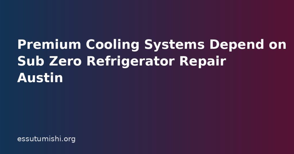 Premium Cooling Systems Depend on Sub Zero Refrigerator Repair Austin